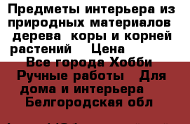 Предметы интерьера из природных материалов: дерева, коры и корней растений. › Цена ­ 1 000 - Все города Хобби. Ручные работы » Для дома и интерьера   . Белгородская обл.